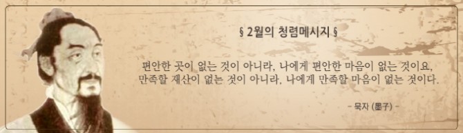 2월의 청렴메세지 : 편안한 곳이 없는것이 아니라, 나에게 편안한 마음이 없는 것이요. 만족할 재산이 없는 것이 아니라, 나에게 만족할 마음이 없는 것이다.