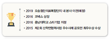•2019 오송첨단의료복합단지 내 본사 이전(예정)<br />
•2016 코넥스 상장<br />
•2016 충남대학교 스타기업 지정<br />
•2015 제2회 산학연협력사업 우수사례 공모전 최우수상 수상