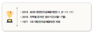 •2018 48회 대한민국공예품대전(11.8~11.11)<br />
•2018 지역별 온라인 접수기간(4월~7월)<br />
•1971 1회 대한민국공예품대전 개최