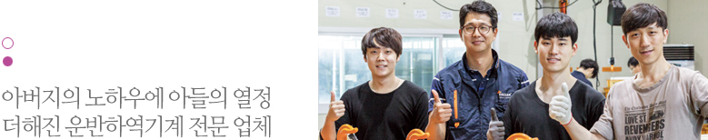 아버지의 노하우에 아들의 열정 더해진 운박하역기계 전문 업체